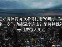 在好博体育app如何利用PG电子“再来一次”功能深度连击？衔接特殊符号组成惊人奖池