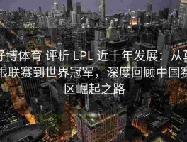 好博体育 评析 LPL 近十年发展：从草根联赛到世界冠军，深度回顾中国赛区崛起之路