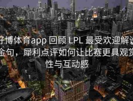 好博体育app 回顾 LPL 最受欢迎解说金句，犀利点评如何让比赛更具观赏性与互动感