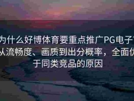 为什么好博体育要重点推广PG电子？从流畅度、画质到出分概率，全面优于同类竞品的原因