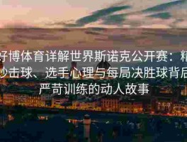 好博体育详解世界斯诺克公开赛：精妙击球、选手心理与每局决胜球背后严苛训练的动人故事