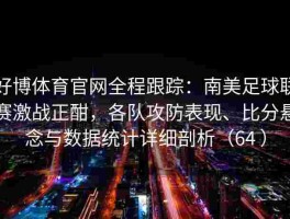 好博体育官网全程跟踪：南美足球联赛激战正酣，各队攻防表现、比分悬念与数据统计详细剖析（64 ）