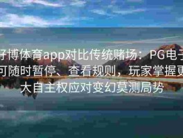 好博体育app对比传统赌场：PG电子可随时暂停、查看规则，玩家掌握更大自主权应对变幻莫测局势
