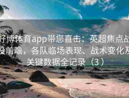 好博体育app带您直击：英超焦点战役前瞻，各队临场表现、战术变化及关键数据全记录（3 ）