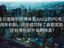 全方面解析好博体育app上的PG电子闯关机制，闯关成功除了高额奖励，还有哪些额外福利惊喜？