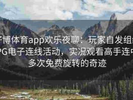 好博体育app欢乐夜聊：玩家自发组织PG电子连线活动，实况观看高手连中多次免费旋转的奇迹