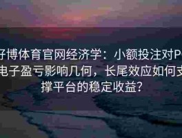 好博体育官网经济学：小额投注对PG电子盈亏影响几何，长尾效应如何支撑平台的稳定收益？