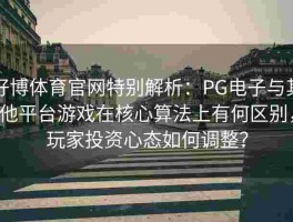 好博体育官网特别解析：PG电子与其他平台游戏在核心算法上有何区别，玩家投资心态如何调整？