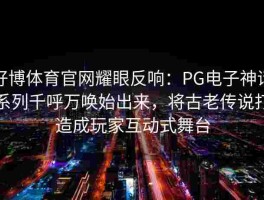 好博体育官网耀眼反响：PG电子神话系列千呼万唤始出来，将古老传说打造成玩家互动式舞台