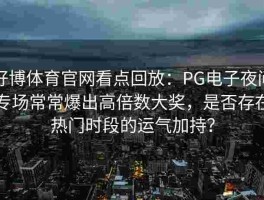 好博体育官网看点回放：PG电子夜间专场常常爆出高倍数大奖，是否存在热门时段的运气加持？