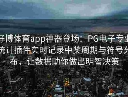 好博体育app神器登场：PG电子专业统计插件实时记录中奖周期与符号分布，让数据助你做出明智决策