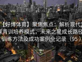 【好博体育】聚焦焦点：解析现代足球青训培养模式，未来之星成长路径、训练方法及成功案例全记录（95 ）