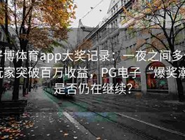 好博体育app大奖记录：一夜之间多位玩家突破百万收益，PG电子“爆奖潮”是否仍在继续？
