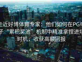 走近好博体育专家：他们如何在PG电子“累积奖池”机制中精准拿捏进场时机，收获高额回报