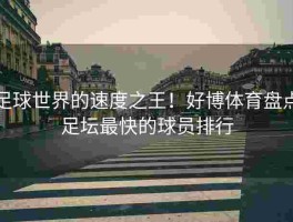 足球世界的速度之王！好博体育盘点足坛最快的球员排行