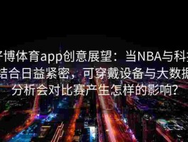 好博体育app创意展望：当NBA与科技结合日益紧密，可穿戴设备与大数据分析会对比赛产生怎样的影响？