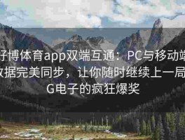 好博体育app双端互通：PC与移动端数据完美同步，让你随时继续上一局PG电子的疯狂爆奖