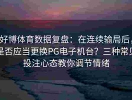 好博体育数据复盘：在连续输局后，是否应当更换PG电子机台？三种常见投注心态教你调节情绪