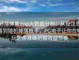 好博体育app大数据分析：从投注思路到随机掉落概率，PG电子让你在畅玩之余准确把握收益节奏