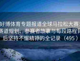 好博体育专题报道全球马拉松大赛：赛道规划、参赛者故事与每段路程背后坚持不懈精神的全记录（495 ）