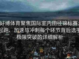 好博体育聚焦国际室内田径锦标赛：起跑、加速与冲刺每个环节背后选手极限突破的详细解析