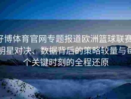 好博体育官网专题报道欧洲篮球联赛：明星对决、数据背后的策略较量与每个关键时刻的全程还原