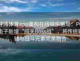 好博体育app重构在线娱乐格局：PG电子新增“闯关Boss战”，将传统转轴与战斗元素完美融合