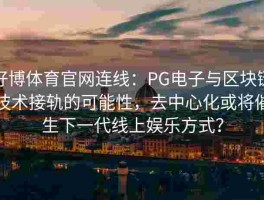 好博体育官网连线：PG电子与区块链技术接轨的可能性，去中心化或将催生下一代线上娱乐方式？