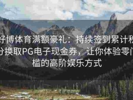 好博体育满额豪礼：持续签到累计积分换取PG电子现金券，让你体验零门槛的高阶娱乐方式
