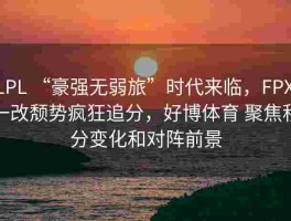 LPL “豪强无弱旅”时代来临，FPX 一改颓势疯狂追分，好博体育 聚焦积分变化和对阵前景