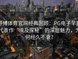 好博体育官网经典回顾：PG电子早期代表作“埃及探秘”的深层魅力，为何经久不衰？