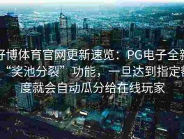 好博体育官网更新速览：PG电子全新“奖池分裂”功能，一旦达到指定额度就会自动瓜分给在线玩家