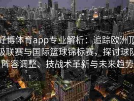 好博体育app专业解析：追踪欧洲顶级联赛与国际篮球锦标赛，探讨球队阵容调整、技战术革新与未来趋势