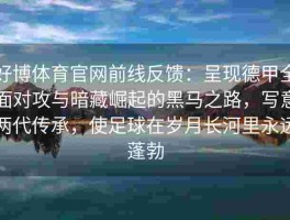 好博体育官网前线反馈：呈现德甲全面对攻与暗藏崛起的黑马之路，写意两代传承，使足球在岁月长河里永远蓬勃