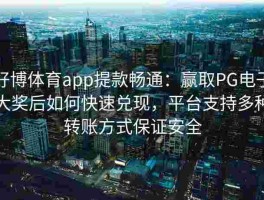 好博体育app提款畅通：赢取PG电子大奖后如何快速兑现，平台支持多种转账方式保证安全