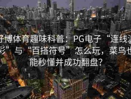 好博体育趣味科普：PG电子“连线派彩”与“百搭符号”怎么玩，菜鸟也能秒懂并成功翻盘？