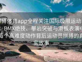 好博体育app全程关注国际极限运动节：BMX绝技、攀岩突破与滑板表演中每个高难度动作背后运动员拼搏的真实故事