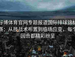 好博体育官网专题报道国际排球锦标赛：从技战术布置到临场应变，每个回合都精彩纷呈
