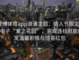 好博体育app浪漫主题：情人节限定PG电子“爱之花园”，完成连线就能触发温馨剧情与惊喜红包
