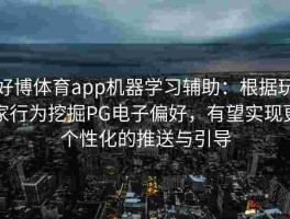 好博体育app机器学习辅助：根据玩家行为挖掘PG电子偏好，有望实现更个性化的推送与引导