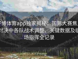 好博体育app独家揭秘：国际大赛焦点对决中各队战术调整、关键数据及临场指挥全记录