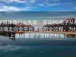 好博体育行业先驱：见证PG电子从移动端走向全平台兼容的全过程，为线上娱乐奠定了怎样的标准？