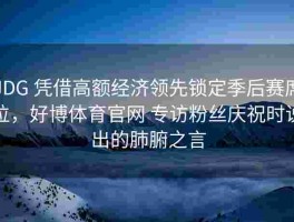 JDG 凭借高额经济领先锁定季后赛席位，好博体育官网 专访粉丝庆祝时说出的肺腑之言