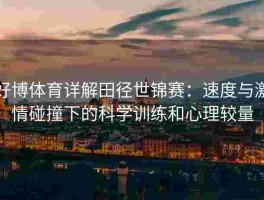 好博体育详解田径世锦赛：速度与激情碰撞下的科学训练和心理较量