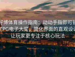 好博体育操作指南：动动手指即可锁定PG电子大奖，简化界面的直观设计让玩家更专注于核心玩法