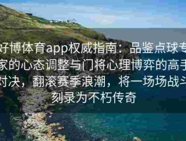 好博体育app权威指南：品鉴点球专家的心态调整与门将心理博弈的高手对决，翻滚赛季浪潮，将一场场战斗刻录为不朽传奇