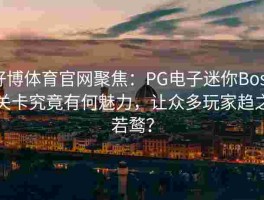 好博体育官网聚焦：PG电子迷你Boss关卡究竟有何魅力，让众多玩家趋之若鹜？