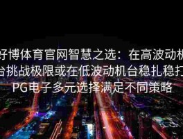 好博体育官网智慧之选：在高波动机台挑战极限或在低波动机台稳扎稳打，PG电子多元选择满足不同策略