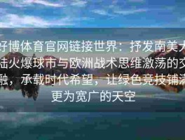 好博体育官网链接世界：抒发南美大陆火爆球市与欧洲战术思维激荡的交融，承载时代希望，让绿色竞技铺满更为宽广的天空