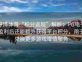 好博体育“积分返现”解析：PG电子盈利后还能额外获得平台积分，用于兑换更多游戏增值服务